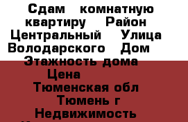 Сдам 1 комнатную квартиру  › Район ­ Центральный  › Улица ­ Володарского › Дом ­ 26 › Этажность дома ­ 7 › Цена ­ 14 000 - Тюменская обл., Тюмень г. Недвижимость » Квартиры аренда   . Тюменская обл.,Тюмень г.